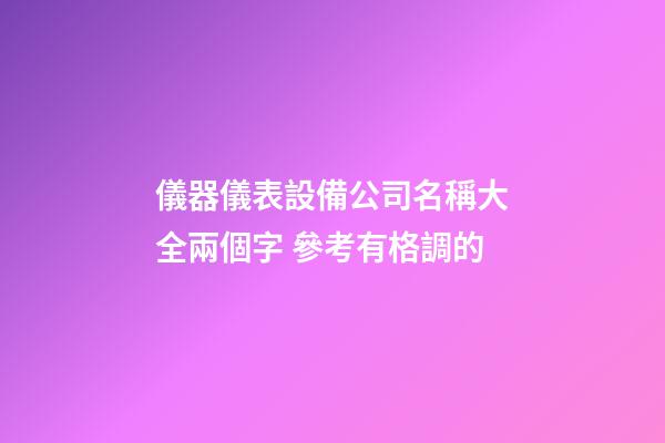 儀器儀表設備公司名稱大全兩個字 參考有格調的-第1張-公司起名-玄機派